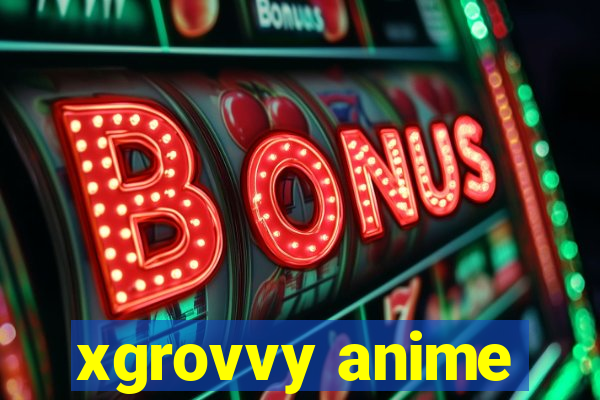 xgrovvy anime